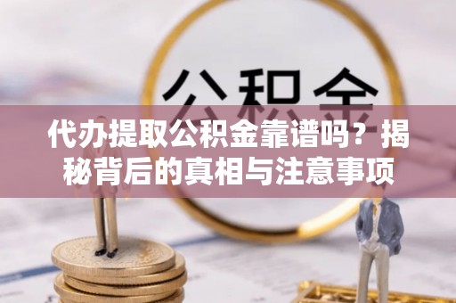 义马代办提取公积金靠谱吗？揭秘背后的真相与注意事项