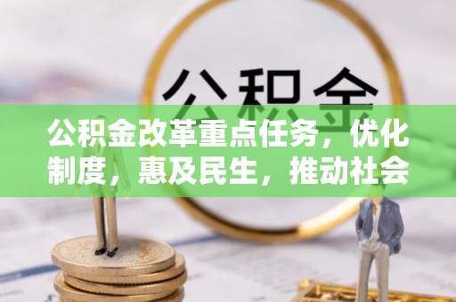 义马公积金改革重点任务，优化制度，惠及民生，推动社会公平发展