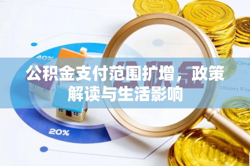 义马公积金支付范围扩增，政策解读与生活影响