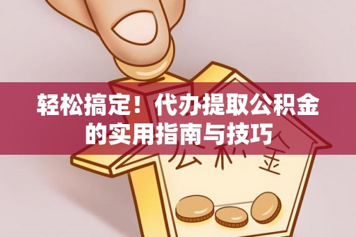 义马轻松搞定！代办提取公积金的实用指南与技巧