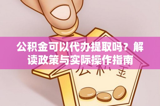 义马公积金可以代办提取吗？解读政策与实际操作指南