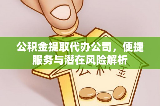 义马公积金提取代办公司，便捷服务与潜在风险解析
