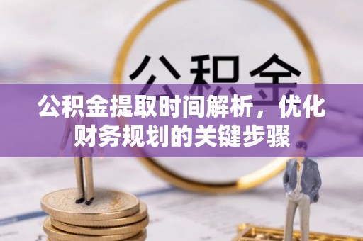 义马公积金提取时间解析，优化财务规划的关键步骤