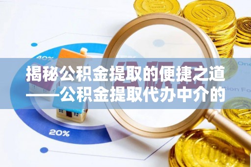 义马揭秘公积金提取的便捷之道——公积金提取代办中介的专业服务