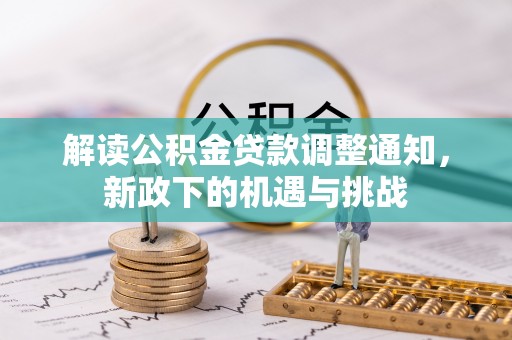 义马解读公积金贷款调整通知，新政下的机遇与挑战