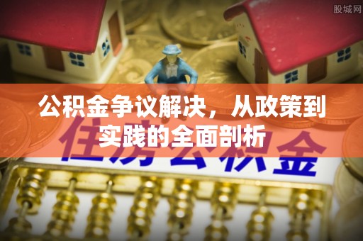 义马公积金争议解决，从政策到实践的全面剖析