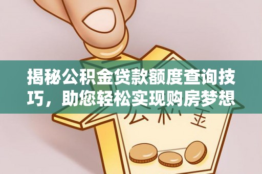 义马揭秘公积金贷款额度查询技巧，助您轻松实现购房梦想