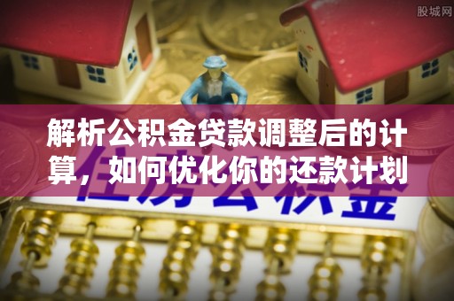 义马解析公积金贷款调整后的计算，如何优化你的还款计划