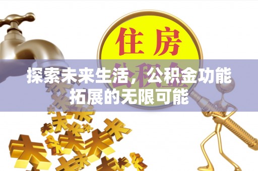 义马探索未来生活，公积金功能拓展的无限可能