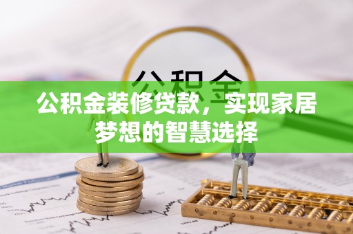 义马公积金装修贷款，实现家居梦想的智慧选择