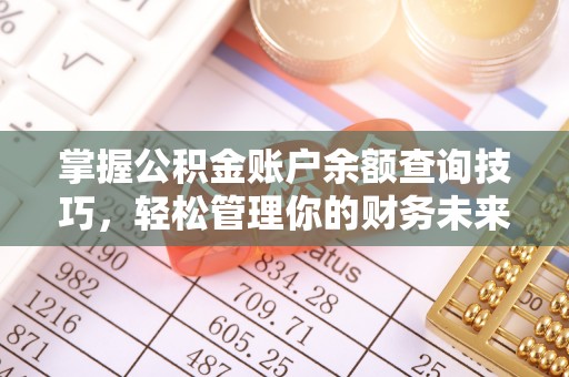 义马掌握公积金账户余额查询技巧，轻松管理你的财务未来