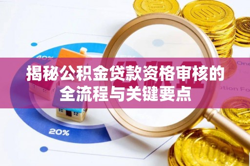 义马揭秘公积金贷款资格审核的全流程与关键要点