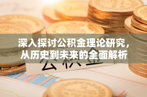 义马深入探讨公积金理论研究，从历史到未来的全面解析
