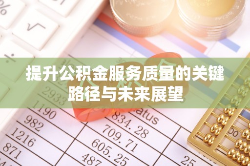 义马提升公积金服务质量的关键路径与未来展望