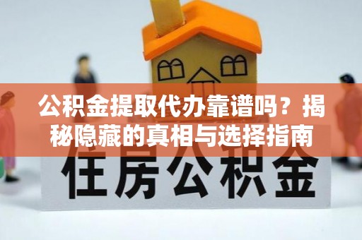 义马公积金提取代办靠谱吗？揭秘隐藏的真相与选择指南