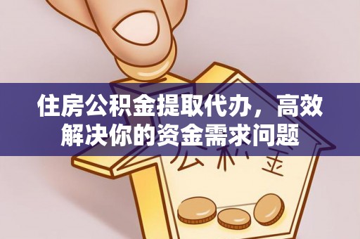 义马住房公积金提取代办，高效解决你的资金需求问题