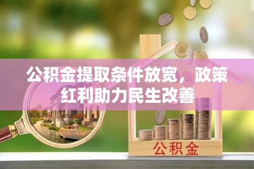 义马公积金提取条件放宽，政策红利助力民生改善