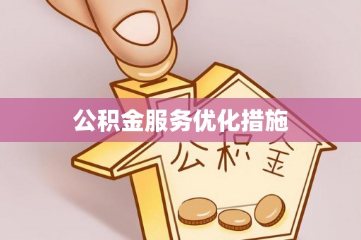 义马公积金服务优化措施