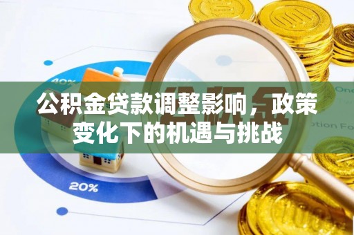 义马公积金贷款调整影响，政策变化下的机遇与挑战
