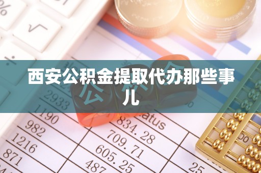 义马西安公积金提取代办那些事儿