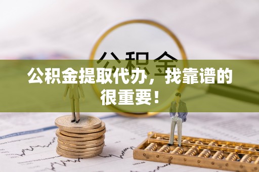 义马公积金提取代办，找靠谱的很重要！