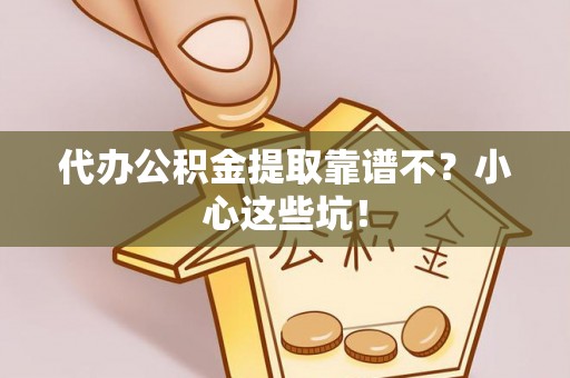 义马代办公积金提取靠谱不？小心这些坑！