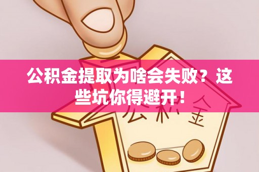 义马公积金提取为啥会失败？这些坑你得避开！