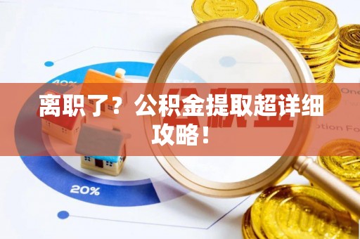 义马离职了？公积金提取超详细攻略！