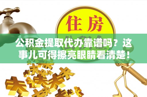 义马公积金提取代办靠谱吗？这事儿可得擦亮眼睛看清楚！
