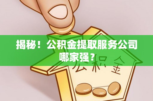 义马揭秘！公积金提取服务公司哪家强？
