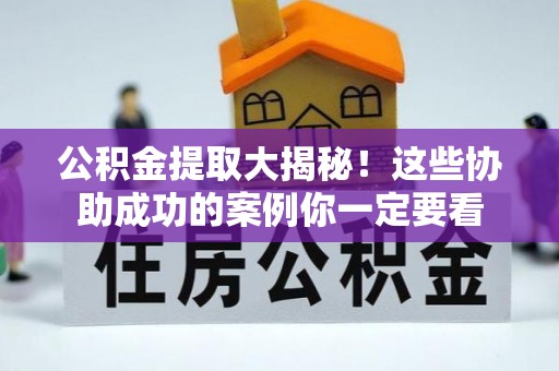 义马公积金提取大揭秘！这些协助成功的案例你一定要看