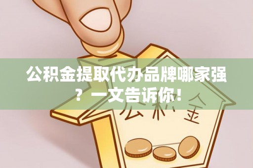 义马公积金提取代办品牌哪家强？一文告诉你！