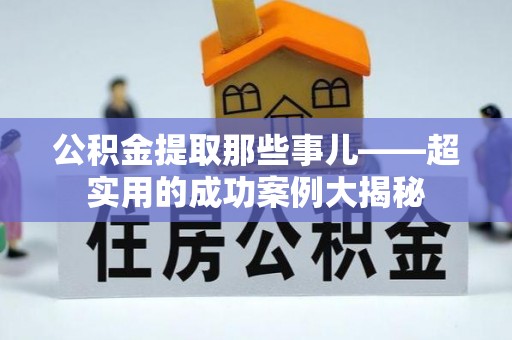 义马公积金提取那些事儿——超实用的成功案例大揭秘