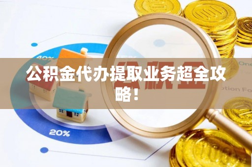 义马公积金代办提取业务超全攻略！