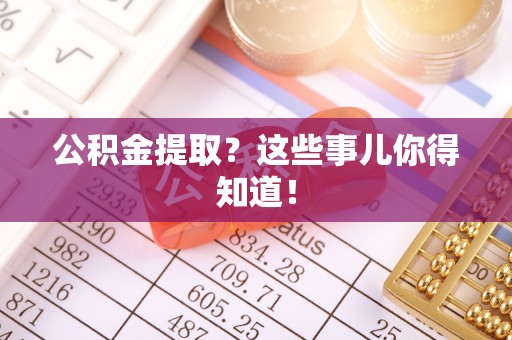 义马公积金提取？这些事儿你得知道！