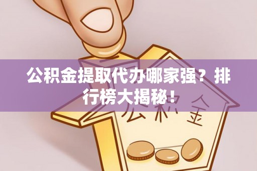 义马公积金提取代办哪家强？排行榜大揭秘！