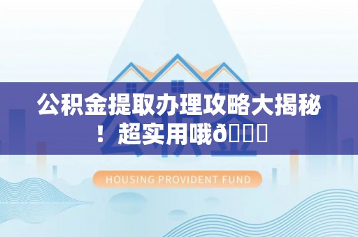义马公积金提取办理攻略大揭秘！超实用哦😉