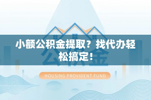 义马小额公积金提取？找代办轻松搞定！
