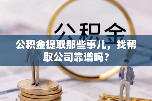义马公积金提取那些事儿，找帮取公司靠谱吗？