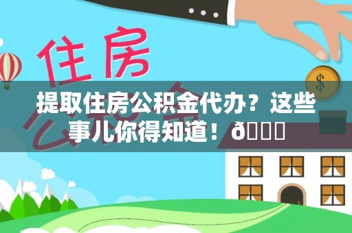 义马提取住房公积金代办？这些事儿你得知道！😎
