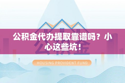 义马公积金代办提取靠谱吗？小心这些坑！