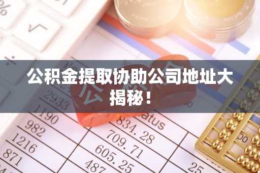 义马公积金提取协助公司地址大揭秘！
