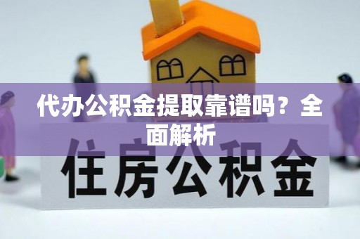 义马代办公积金提取靠谱吗？全面解析