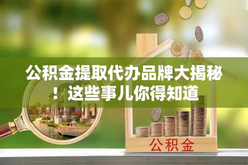 义马公积金提取代办品牌大揭秘！这些事儿你得知道