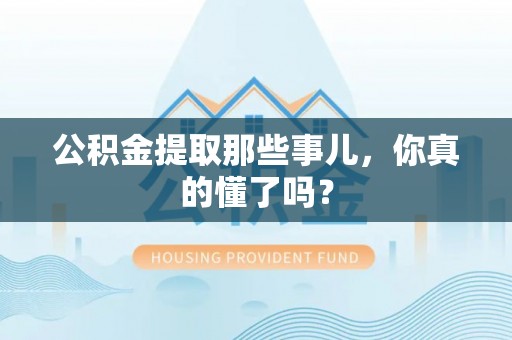 义马公积金提取那些事儿，你真的懂了吗？