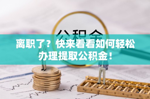 义马离职了？快来看看如何轻松办理提取公积金！