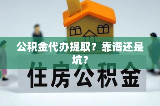 义马公积金代办提取？靠谱还是坑？