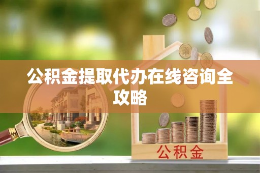 义马公积金提取代办在线咨询全攻略