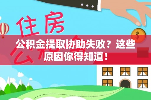 义马公积金提取协助失败？这些原因你得知道！