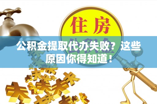 义马公积金提取代办失败？这些原因你得知道！